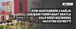 Aynı hastanenin 2 Sağlık Çalışanı Yarım Saat Arayla Kalp Krizi Geçirerek Hayatını Kaybetti