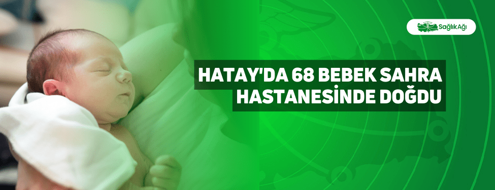 Hatay'da 68 Bebek Sahra Hastanesinde Doğdu