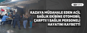 Kazaya Müdahale Eden Acil Sağlık Ekibine Otomobil Çarptı! 1 Sağlık Personeli Hayatını Kaybetti