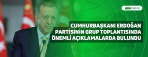 Cumhurbaşkanı Erdoğan Partisinin Grup Toplantısında Önemli Açıklamalarda Bulundu