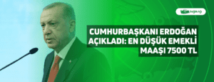 Cumhurbaşkanı Erdoğan Açıkladı: En Düşük Emekli Maaşı 7500 TL