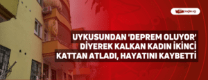 Uykusundan ‘deprem oluyor’ diyerek kalkan kadın ikinci kattan atladı, hayatını kaybetti