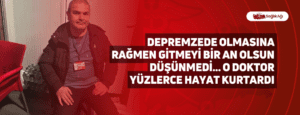 Depremzede Olmasına Rağmen Gitmeyi Bir An Olsun Düşünmedi… O Doktor Yüzlerce Hayat Kurtardı