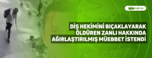 Diş Hekimini Bıçaklayarak Öldüren Zanlı Hakkında Ağırlaştırılmış Müebbet İstendi