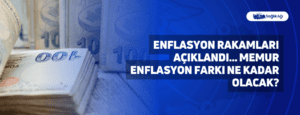 Enflasyon Rakamları Açıklandı… Memur Enflasyon Farkı Ne Kadar Olacak?