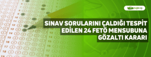 Sınav Sorularını Çaldığı Tespit Edilen 24 FETÖ Mensubuna Gözaltı Kararı