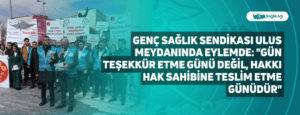 Genç Sağlık Sendikası Ulus Meydanında Eylemde: “Gün teşekkür etme günü değil, hakkı hak sahibine teslim etme günüdür”