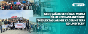 Genç Sağlık Sendikası Murat Dilmener Hastanesinde: “Meslektaşlarımız Kaderine Terk Edilmeyecek”