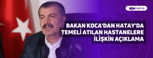 Bakan Koca’dan Hatay’da Temeli Atılan Hastanelere İlişkin Açıklama