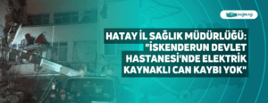 Hatay İl Sağlık Müdürlüğü: “İskenderun Devlet Hastanesi’nde elektrik kaynaklı can kaybı yok”