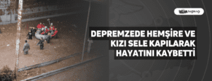 Depremzede Hemşire ve Kızı Sele Kapılarak Hayatını Kaybetti