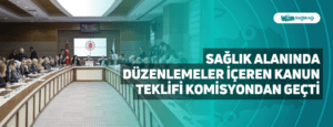 Sağlık Alanında Düzenlemeler İçeren Kanun Teklifi Komisyondan Geçti