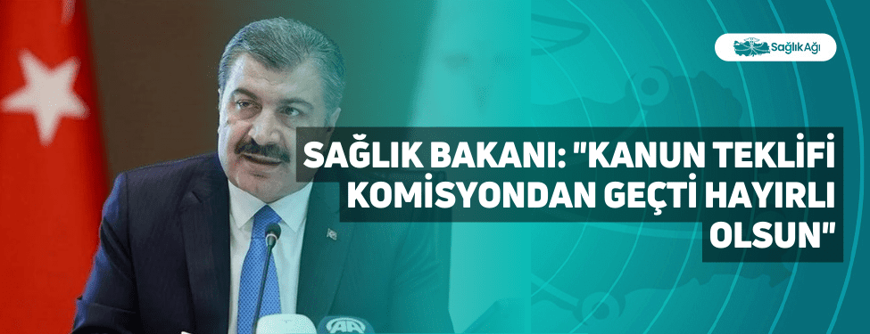 sağlık bakanı: "kanun teklifi komisyondan geçti hayırlı olsun"
