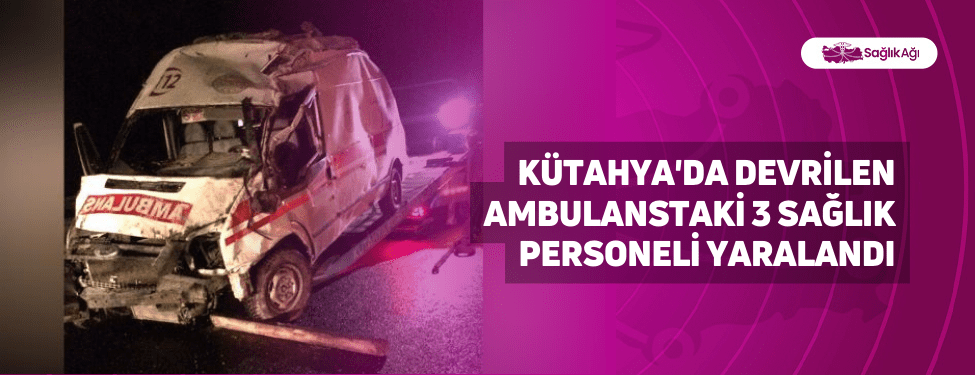 Kütahya'da Devrilen Ambulanstaki 3 Sağlık Personeli Yaralandı