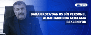 Bakan Koca’dan 85 Bin Personel Alımı Hakkında Açıklama Bekleniyor