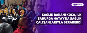 Sağlık Bakanı Koca, İlk Sahurda Hatay’da Sağlık Çalışanlarıyla Beraberdi