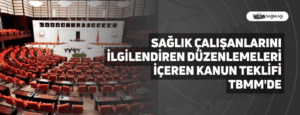 Sağlık Çalışanlarını İlgilendiren Düzenlemeleri İçeren Kanun Teklifi TBMM’de