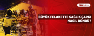 Büyük Felakette Sağlık Çarkı Nasıl Döndü?