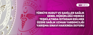 Türkiye Hudut ve Sahiller Sağlık Genel Müdürlüğü Merkez Teşkilatında İstihdam Edilmek Üzere Sağlık Uzman Yardımcılığı Yarışma Sınavı Hakkında Duyuru