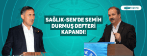 Sağlık-Sen’de Semih Durmuş Defteri Kapandı!