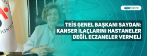 TEİS Genel Başkanı Saydan: Kanser İlaçlarını Hastaneler Değil Eczaneler Vermeli