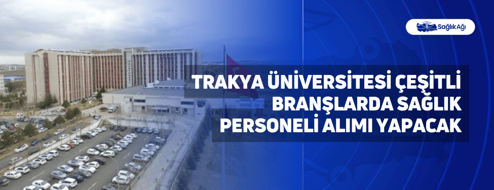 Trakya Üniversitesi Çeşitli Branşlarda Sağlık Personeli Alımı Yapacak