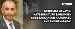 Depremde Hayatını Kaybeden Türk Sağlık-Sen Şube Başkanının Naaşına 50 Gün Sonra Ulaşıldı