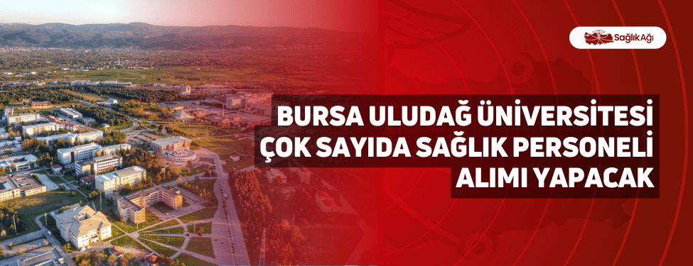 Bursa Uludağ Üniversitesi Çok Sayıda Sağlık Personeli Alımı Yapacak