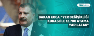 Bakan Koca: “Yer Değişikliği Kurası ile 12.700 Atama Yapılacak”