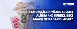 Kamu İşçileri Yüzde 40 Zam Alırsa 4/D Sürekli İşçi Maaşı Ne Kadar Olacak?