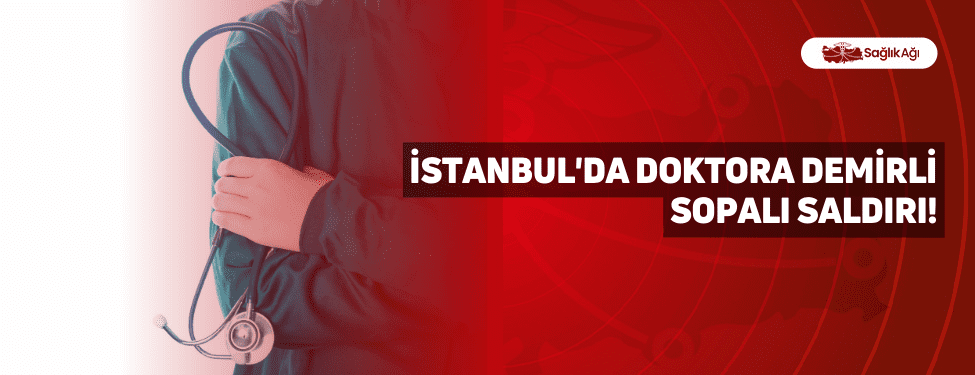 İstanbul'da Doktora Demirli Sopalı Saldırı!