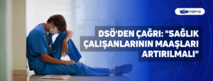 DSÖ’den Çağrı: “Sağlık Çalışanlarının Maaşları Artırılmalı”