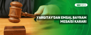 Yargıtay’dan Emsal Bayram Mesaisi Kararı