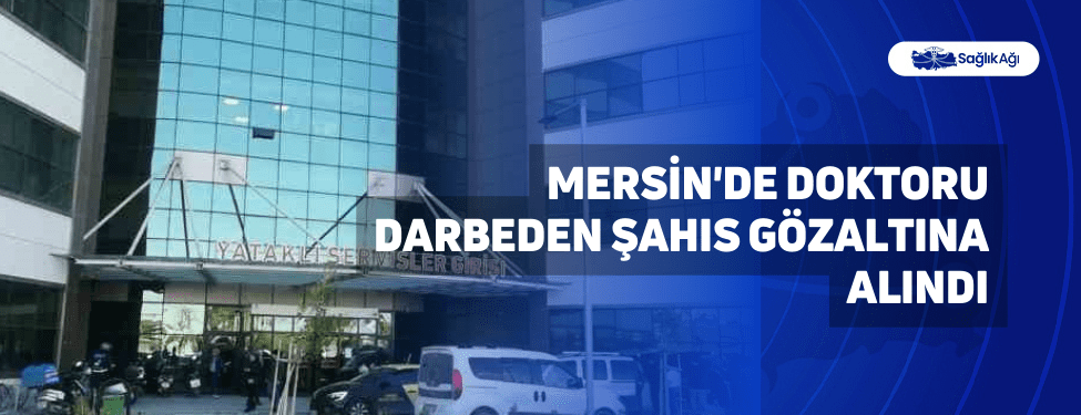 mersin'de doktoru darbeden şahıs gözaltına alındı