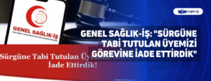 Genel Sağlık-İş: “Sürgüne Tabi Tutulan Üyemizi Görevine İade Ettirdik”