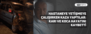 Hastaneye Yetişmeye Çalışırken Kaza Yaptılar: Karı ve Koca Hayatını Kaybetti