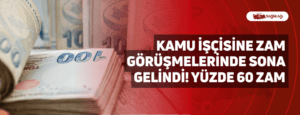 Kamu İşçisine Zam Görüşmelerinde Sona Gelindi! Yüzde 60 Zam