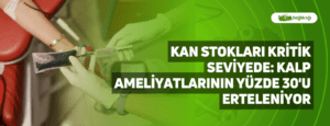 Kan Stokları Kritik Seviyede: Kalp Ameliyatlarının Yüzde 30’u Erteleniyor