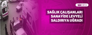 Sağlık Çalışanları Sanayide Levyeli Saldırıya Uğradı