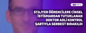 Stajyer Öğrencilere Cinsel İstismardan Tutuklanan Doktor Adli Kontrol Şartıyla Serbest Bırakıldı