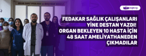 Fedakar Sağlık Çalışanları Yine Destan Yazdı! Organ Bekleyen 10 Hasta İçin 48 Saat Ameliyathaneden Çıkmadılar