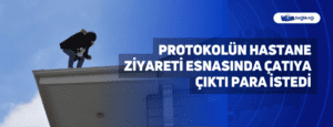 Protokolün Hastane Ziyareti Esnasında Çatıya Çıktı Para İstedi