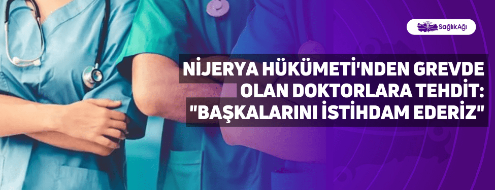 nijerya hükümeti'nden grevde olan doktorlara tehdit: "başkalarını i̇stihdam ederiz"