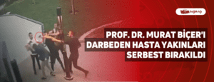 Prof. Dr. Murat Biçer’ı Darbeden Hasta Yakınları Serbest Bırakıldı