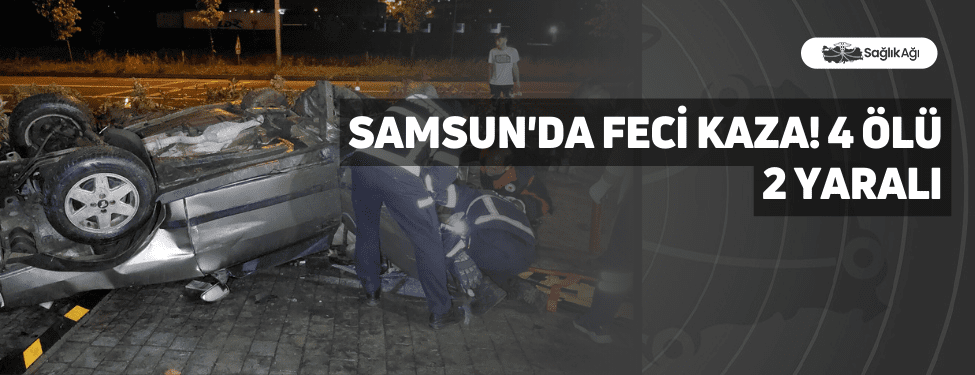 samsun'da feci kaza! 4 ölü 2 yaralı