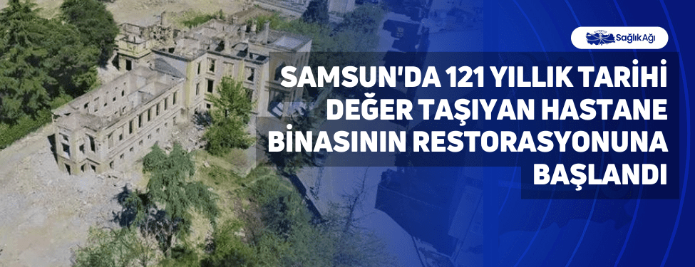 Samsun'da 121 Yıllık Tarihi Değer Taşıyan Hastane Binasının Restorasyonuna Başlandı