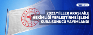 2023/1 İller Arası Aile Hekimliği Yerleştirme İşlemi Kura Sonucu Yayımlandı