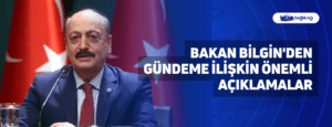 Bakan Bilgin’den Gündeme İlişkin Önemli Açıklamalar