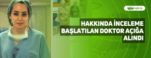 Hakkında İnceleme Başlatılan Doktor Açığa Alındı