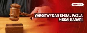 Yargıtay’dan Emsal Fazla Mesai Kararı